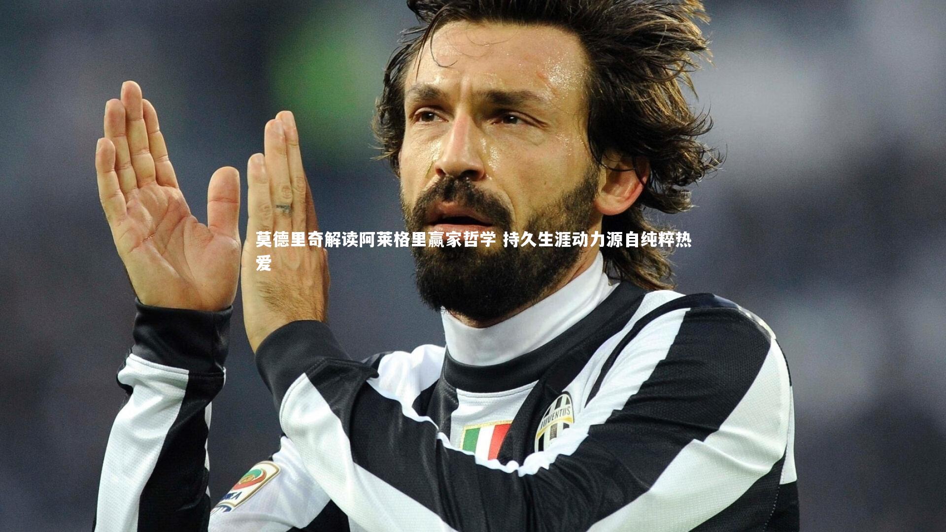 莫德里奇解读阿莱格里赢家哲学 持久生涯动力源自纯粹热爱