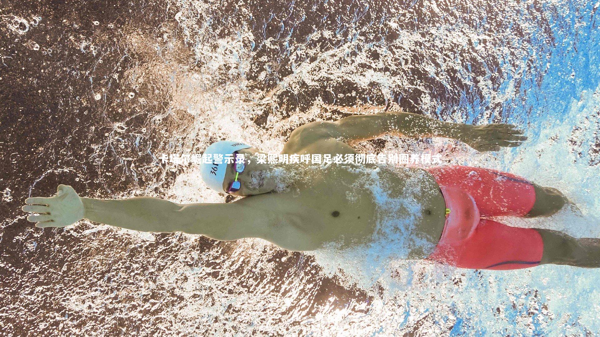 卡塔尔崛起警示录，梁熙明疾呼国足必须彻底告别圈养模式