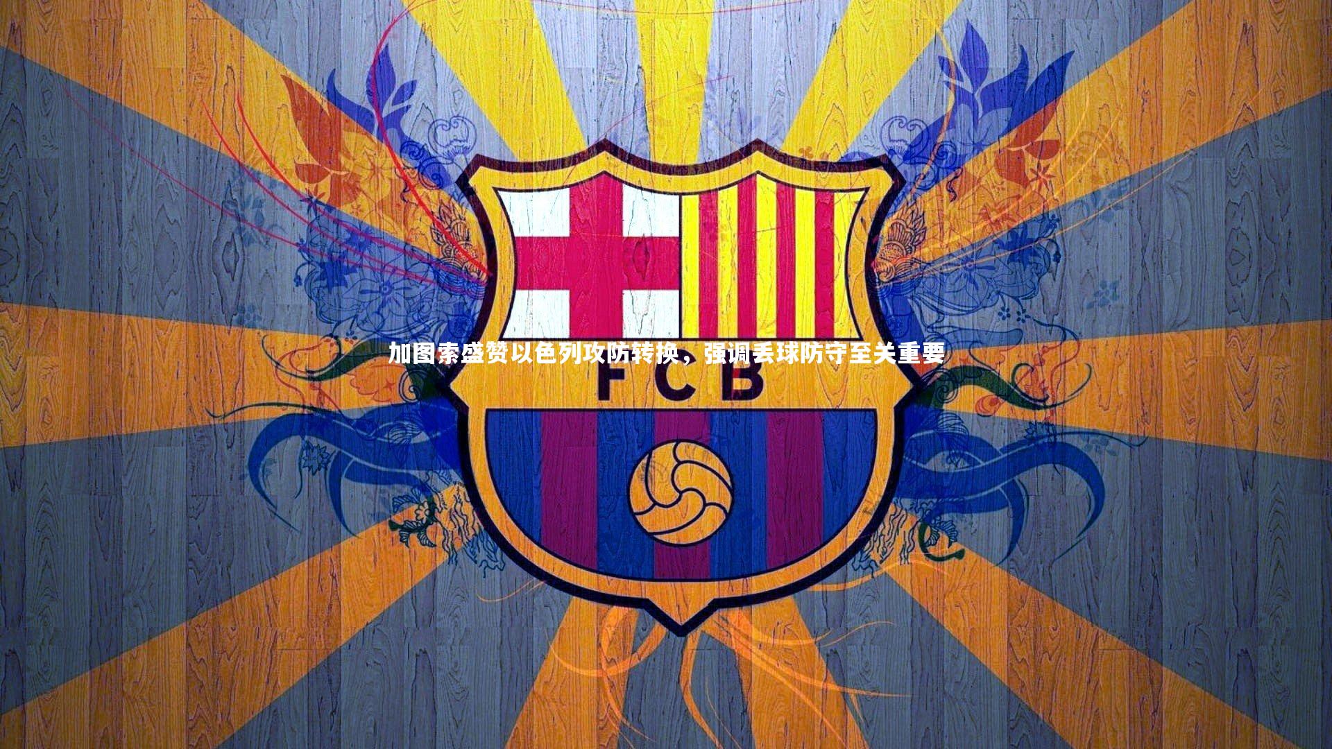 加图索盛赞以色列攻防转换，强调丢球防守至关重要